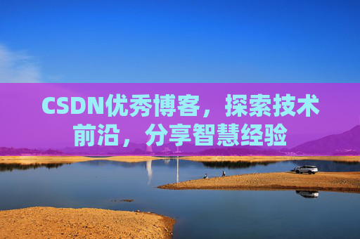 CSDN优秀博客,探索技术前沿,分享智慧经验